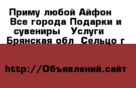 Приму любой Айфон  - Все города Подарки и сувениры » Услуги   . Брянская обл.,Сельцо г.